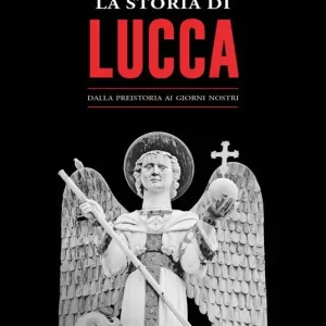 La storia di Lucca. Dalla preistoria ai giorni nostri Ultimissimo Modello