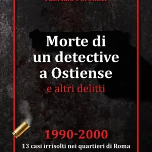 Morte di un detective a Ostiense e altri delitti. 1990-2000 13 casi irrisolti nei quartieri di Roma Di Tendenza