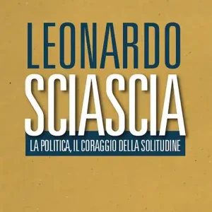 Leonardo Sciascia. La politica, il coraggio della solitudine Popolare
