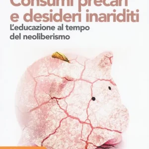 Consumi precari e desideri inariditi. L‘educazione al tempo del neoliberismo Ordina Subito