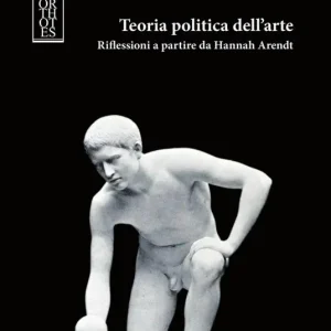 Teoria politica dell‘arte. Riflessioni a partire da Hannah Arendt Spedito Oggi