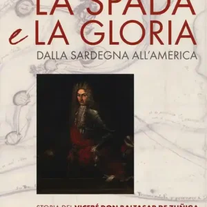 Esclusivo La spada e la gloria. Dalla Sardegna all‘America. Storia del viceré Don Baltasar de Zuñiga fondatore nel 1718 di San Antonio nel Texas