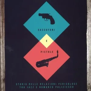 Sassofoni e pistole. Storia delle relazioni pericolose tra jazz e romanzo poliziesco Miglior Prezzo