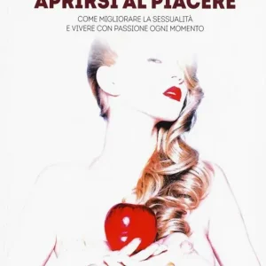 Aprirsi al piacere. Come migliorare la sessualità e vivere con passione ogni momento Prezzo Scontato