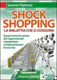 Acquista Ora Shock shopping. La malattia che ci consuma. Scopri come le catene dei supermercati manipolano e impoveriscono la tua vita