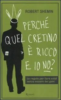 Prezzo Ridotto Perché quel cretino è ricco e io no? Le regole per fare soldi senza essere dei geni