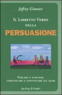 Il libretto verde della persuasione. Parlare e scrivere, comunicare e convincere gli altri Non Perdere