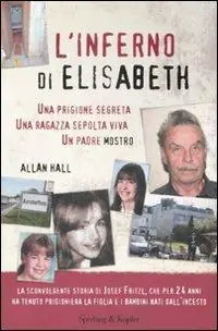 L‘ inferno di Elisabeth. Una prigione segreta, una ragazza sepolta viva, un padre mostro Reso Gratuito