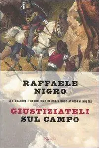 Economico Giustiziateli sul campo. Letteratura e banditismo da Robin Hood ai giorni nostri