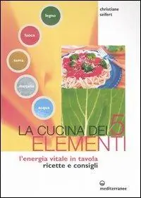 Non Perdere La cucina dei cinque elementi. L‘energia vitale in tavola