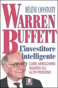 Warren Buffett. L‘investitore intelligente. Come arricchirsi quando gli altri perdono A Buon Prezzo