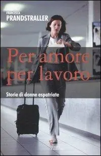 Per amore, per lavoro. Storie di donne espatriate Professionale