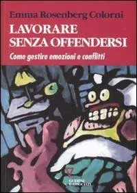 Lavorare senza offendersi. Come gestire emozioni e conflitti Professionale