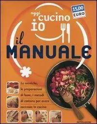 Quantità Limitata Oggi cucino io. Il manuale. Le tecniche, le preparazioni di base, i metodi di cottura per avere successo in cucina. Ediz. illustrata