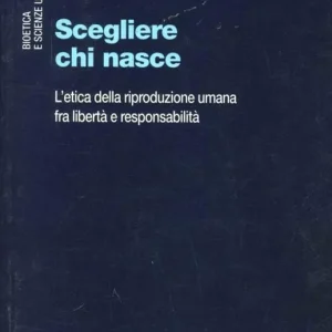 Scelto Dai Clienti Scegliere chi nasce. L‘etica della riproduzione umana fra libertà e responsabilità