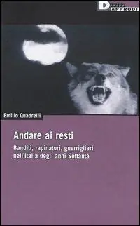 Offerta Del Giorno Andare ai resti. Banditi, rapinatori, gerriglieri nell‘Italia degli anni Settanta